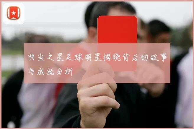 典当之星足球明星揭晓背后的故事与成就分析