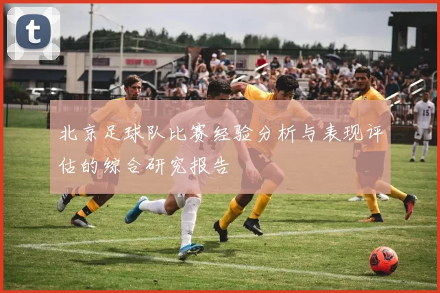 北京足球队比赛经验分析与表现评估的综合研究报告