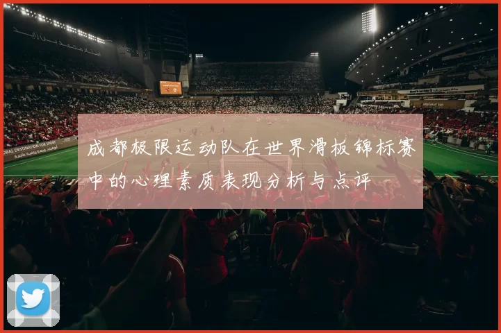 成都极限运动队在世界滑板锦标赛中的心理素质表现分析与点评