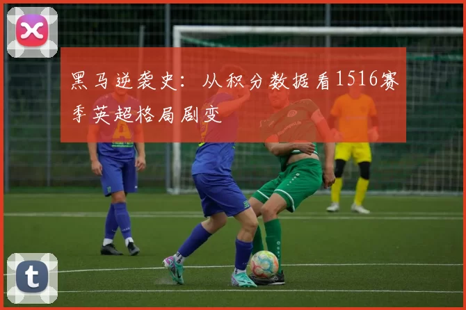 黑马逆袭史：从积分数据看1516赛季英超格局剧变